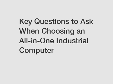 Key Questions to Ask When Choosing an All-in-One Industrial Computer