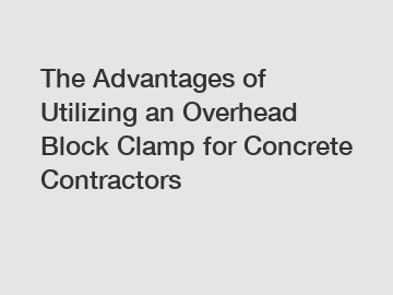 The Advantages of Utilizing an Overhead Block Clamp for Concrete Contractors