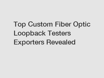 Top Custom Fiber Optic Loopback Testers Exporters Revealed