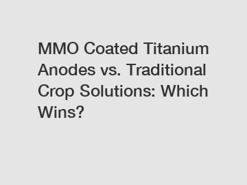 MMO Coated Titanium Anodes vs. Traditional Crop Solutions: Which Wins?