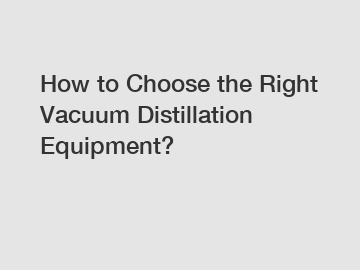 How to Choose the Right Vacuum Distillation Equipment?