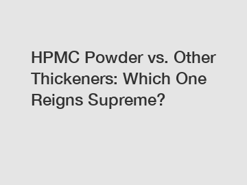 HPMC Powder vs. Other Thickeners: Which One Reigns Supreme?