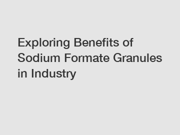 Exploring Benefits of Sodium Formate Granules in Industry