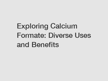 Exploring Calcium Formate: Diverse Uses and Benefits