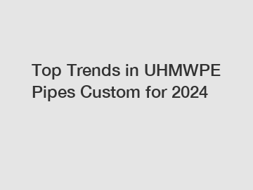Top Trends in UHMWPE Pipes Custom for 2024