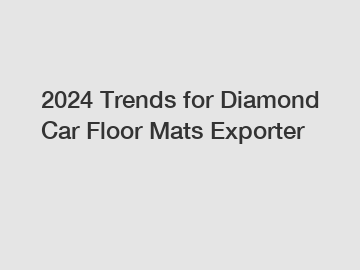 2024 Trends for Diamond Car Floor Mats Exporter