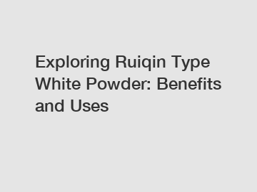 Exploring Ruiqin Type White Powder: Benefits and Uses