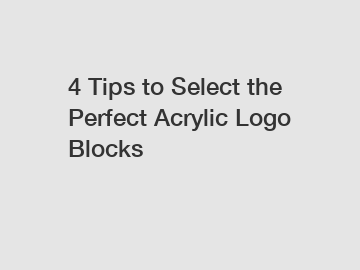 4 Tips to Select the Perfect Acrylic Logo Blocks