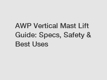 AWP Vertical Mast Lift Guide: Specs, Safety & Best Uses