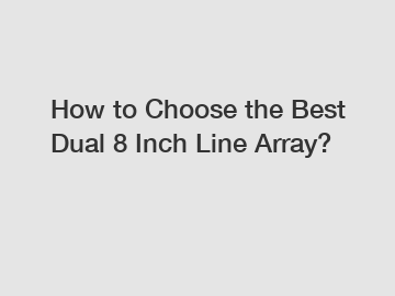 How to Choose the Best Dual 8 Inch Line Array?