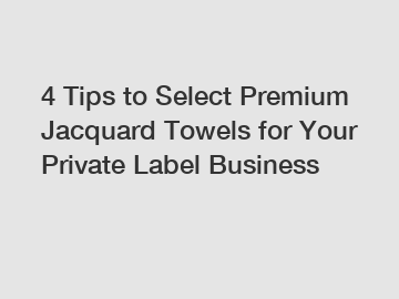 4 Tips to Select Premium Jacquard Towels for Your Private Label Business