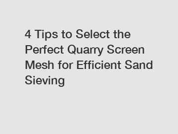 4 Tips to Select the Perfect Quarry Screen Mesh for Efficient Sand Sieving