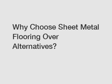 Why Choose Sheet Metal Flooring Over Alternatives?