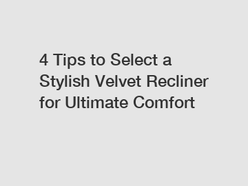 4 Tips to Select a Stylish Velvet Recliner for Ultimate Comfort