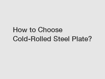 How to Choose Cold-Rolled Steel Plate?