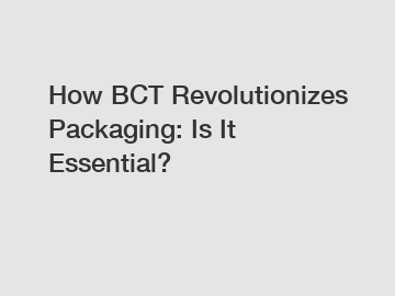 How BCT Revolutionizes Packaging: Is It Essential?