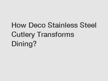 How Deco Stainless Steel Cutlery Transforms Dining?