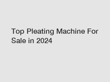Top Pleating Machine For Sale in 2024