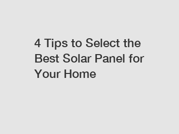 4 Tips to Select the Best Solar Panel for Your Home