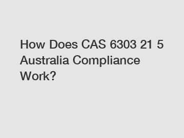 How Does CAS 6303 21 5 Australia Compliance Work?