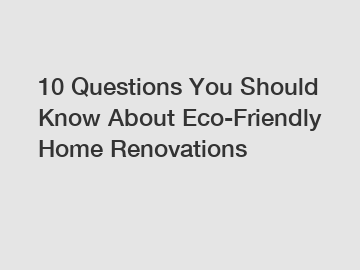 10 Questions You Should Know About Eco-Friendly Home Renovations