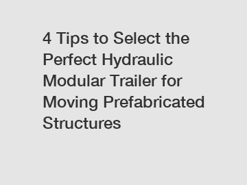 4 Tips to Select the Perfect Hydraulic Modular Trailer for Moving Prefabricated Structures