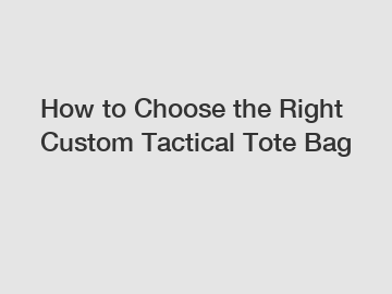 How to Choose the Right Custom Tactical Tote Bag