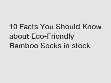 10 Facts You Should Know about Eco-Friendly Bamboo Socks in stock