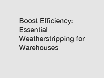 Boost Efficiency: Essential Weatherstripping for Warehouses