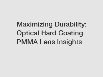 Maximizing Durability: Optical Hard Coating PMMA Lens Insights