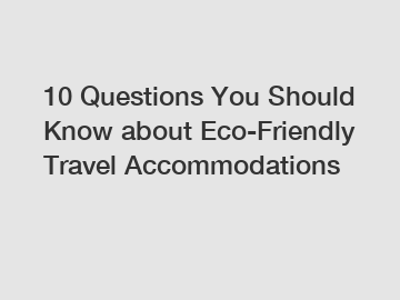 10 Questions You Should Know about Eco-Friendly Travel Accommodations