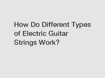 How Do Different Types of Electric Guitar Strings Work?