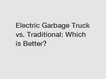 Electric Garbage Truck vs. Traditional: Which is Better?