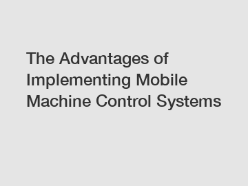 The Advantages of Implementing Mobile Machine Control Systems