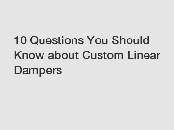 10 Questions You Should Know about Custom Linear Dampers