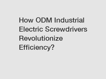 How ODM Industrial Electric Screwdrivers Revolutionize Efficiency?