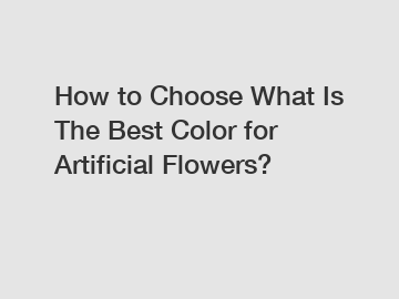 How to Choose What Is The Best Color for Artificial Flowers?