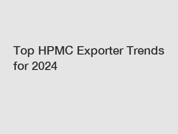 Top HPMC Exporter Trends for 2024