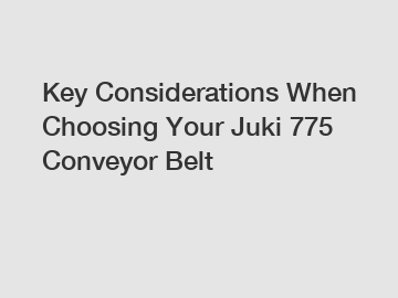 Key Considerations When Choosing Your Juki 775 Conveyor Belt