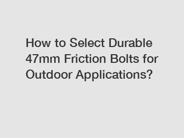 How to Select Durable 47mm Friction Bolts for Outdoor Applications?