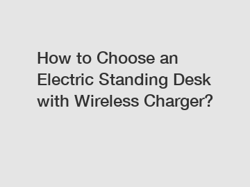 How to Choose an Electric Standing Desk with Wireless Charger?