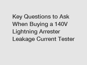Key Questions to Ask When Buying a 140V Lightning Arrester Leakage Current Tester