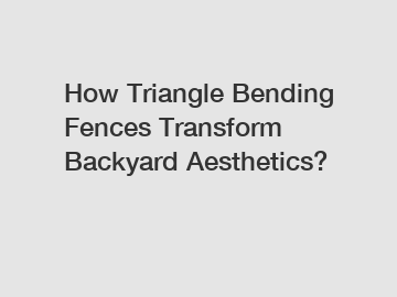 How Triangle Bending Fences Transform Backyard Aesthetics?