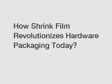 How Shrink Film Revolutionizes Hardware Packaging Today?