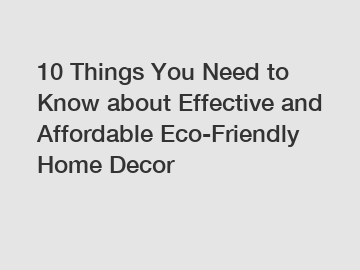 10 Things You Need to Know about Effective and Affordable Eco-Friendly Home Decor