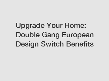 Upgrade Your Home: Double Gang European Design Switch Benefits