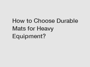 How to Choose Durable Mats for Heavy Equipment?