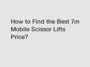 How to Find the Best 7m Mobile Scissor Lifts Price?