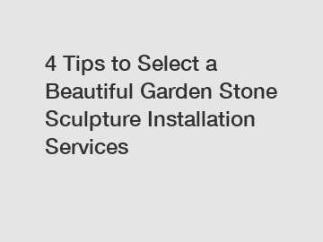 4 Tips to Select a Beautiful Garden Stone Sculpture Installation Services