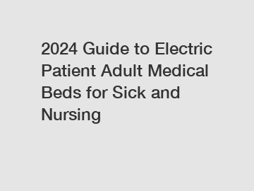 2024 Guide to Electric Patient Adult Medical Beds for Sick and Nursing